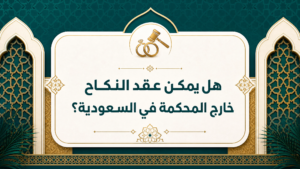 هل يمكن عقد النكاح خارج المحكمة في السعودية؟