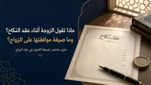 ماذا تقول الزوجة أثناء عقد النكاح؟ وما صيغة موافقتها على الزواج؟