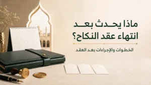 ماذا يحدث بعد انتهاء عقد النكاح؟ الخطوات والإجراءات بعد العقد